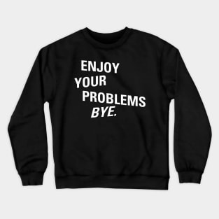 Enjoy Your Problems Bye Crewneck Sweatshirt
